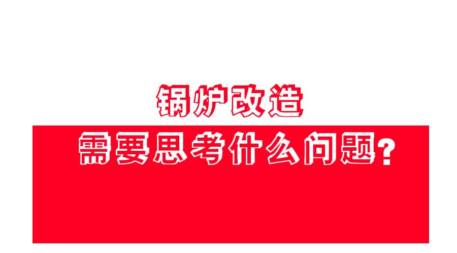 【鍋爐改造】應(yīng)該怎么改？改造方案免費領(lǐng)！
